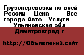 Грузоперевозки по всей России! › Цена ­ 33 - Все города Авто » Услуги   . Ульяновская обл.,Димитровград г.